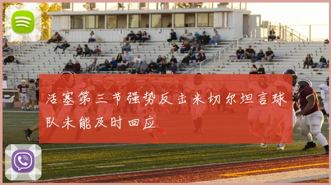 活塞第三节强势反击米切尔坦言球队未能及时回应
