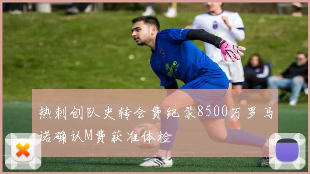 热刺创队史转会费纪录8500万罗马诺确认M费获准体检