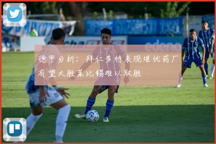 德甲分析：拜仁多特表现堪忧药厂有望大胜莱比锡难以取胜