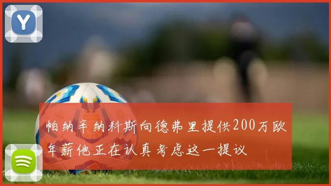 帕纳辛纳科斯向德弗里提供200万欧年薪他正在认真考虑这一提议
