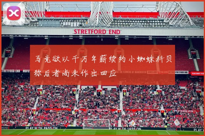 马竞欲以千万年薪续约小蜘蛛科贝称后者尚未作出回应