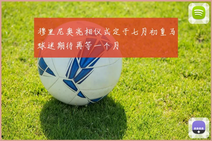 穆里尼奥亮相仪式定于七月初皇马球迷期待再等一个月