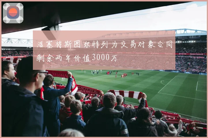 活塞将斯图尔特列为交易对象合同剩余两年价值3000万