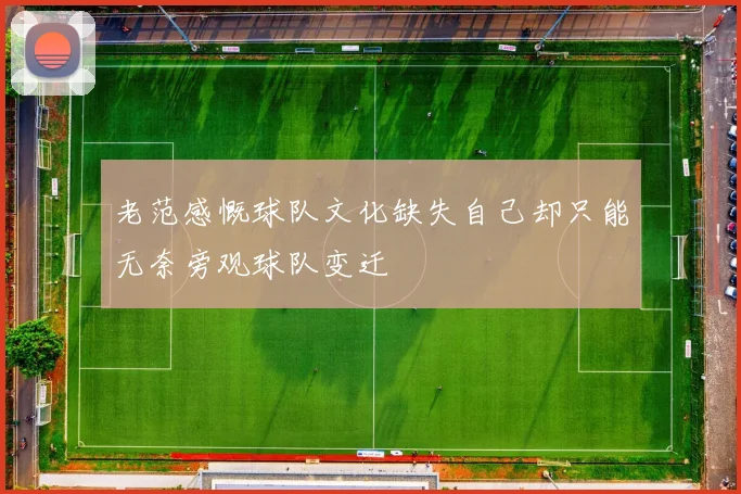 老范感慨球队文化缺失自己却只能无奈旁观球队变迁