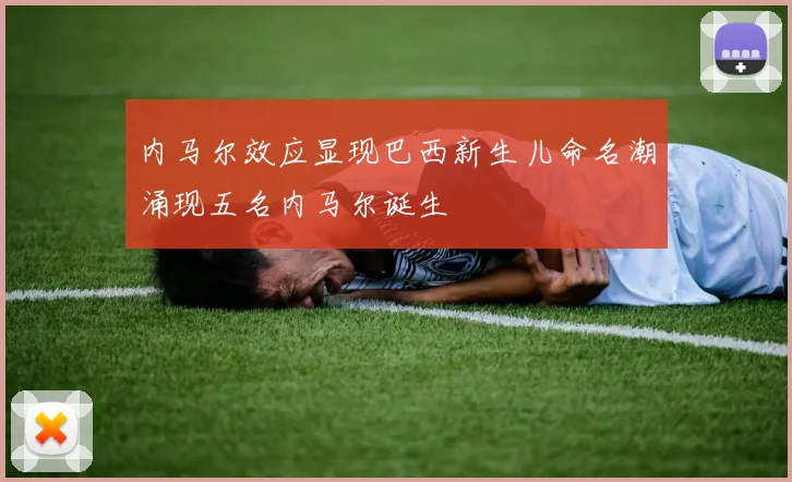 内马尔效应显现巴西新生儿命名潮涌现五名内马尔诞生